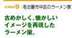 case9　古めかしく、懐かしいイメージを再現したラーメン屋。