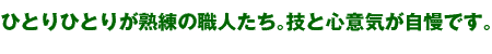 ひとりひとりが熟練の職人たち。技と心意気が自慢です。